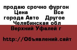 продаю срочно фургон  › Цена ­ 170 000 - Все города Авто » Другое   . Челябинская обл.,Верхний Уфалей г.